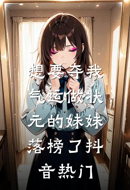 想要夺我气运做状元的妹妹，落榜了抖音热门