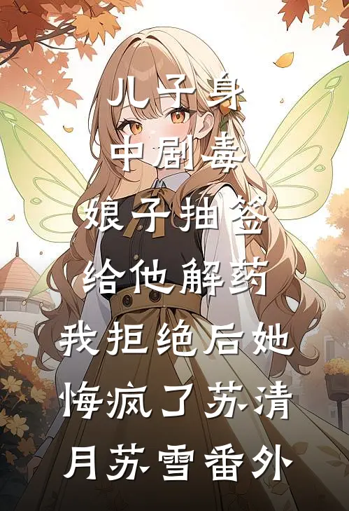 儿子身中剧毒，娘子抽签给他解药，我拒绝后她悔疯了苏清月苏雪番外