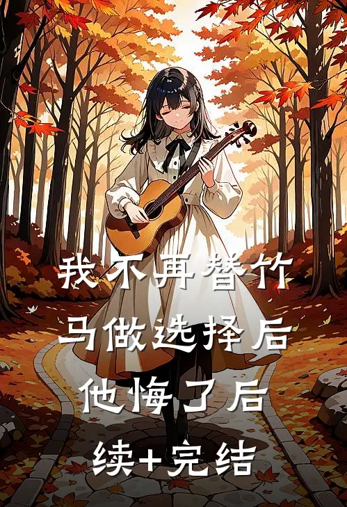 我不再替竹马做选择后他悔了后续+完结