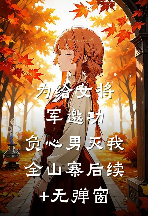 为给女将军邀功，负心男灭我全山寨后续+无弹窗