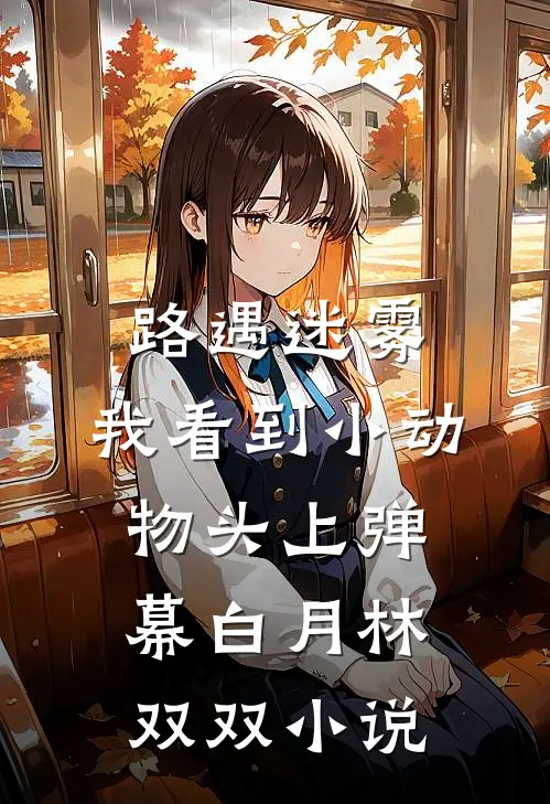 路遇迷雾，我看到小动物头上弹幕白月林双双小说