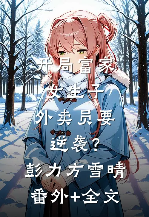 开局富家女生子，外卖员要逆袭？彭力方雪晴(番外)+(全文)