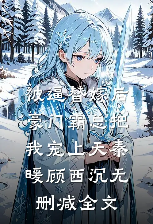 被逼替嫁后，豪门霸总把我宠上天秦暖顾西沉无删减全文