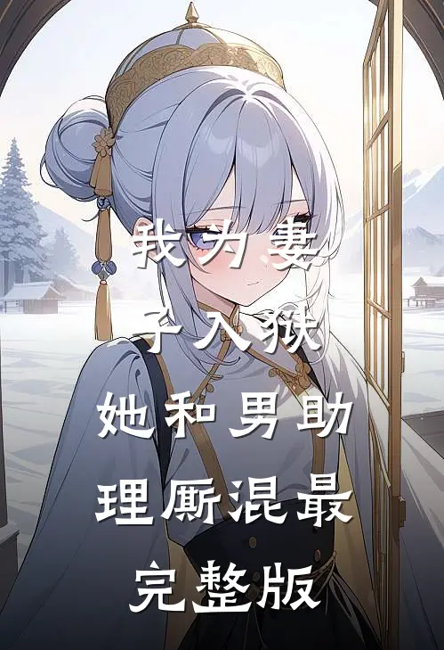 我为妻子入狱，她和男助理厮混最完整版