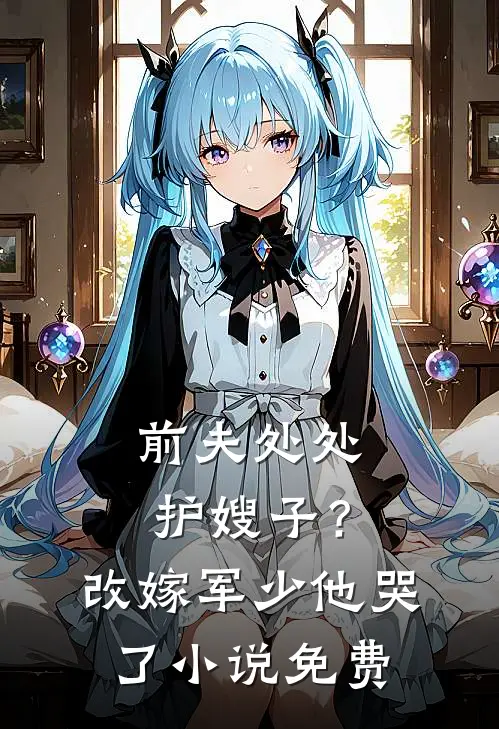 前夫处处护嫂子？改嫁军少他哭了小说免费