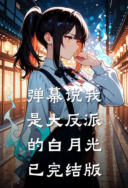 弹幕说我是大反派的白月光已完结版