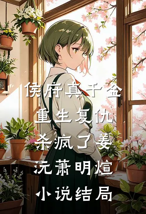 侯府真千金，重生复仇，杀疯了姜沅萧明煊小说结局
