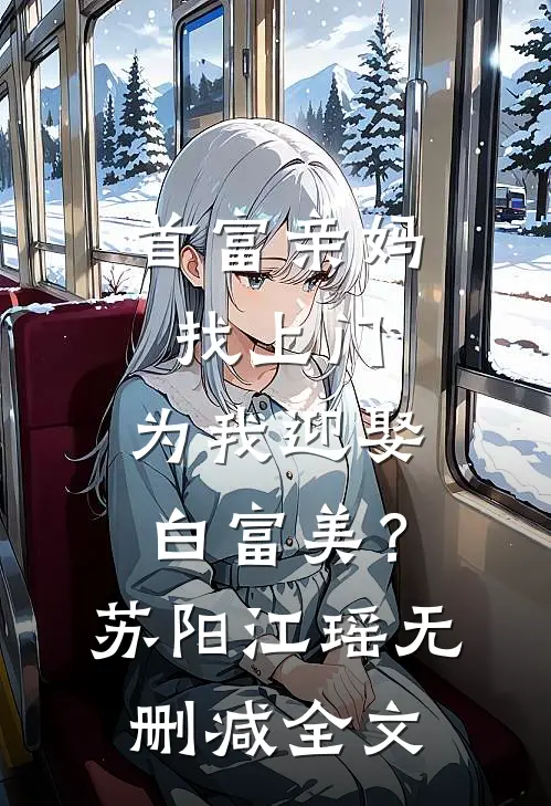 首富亲妈找上门，为我迎娶白富美？苏阳江瑶无删减全文