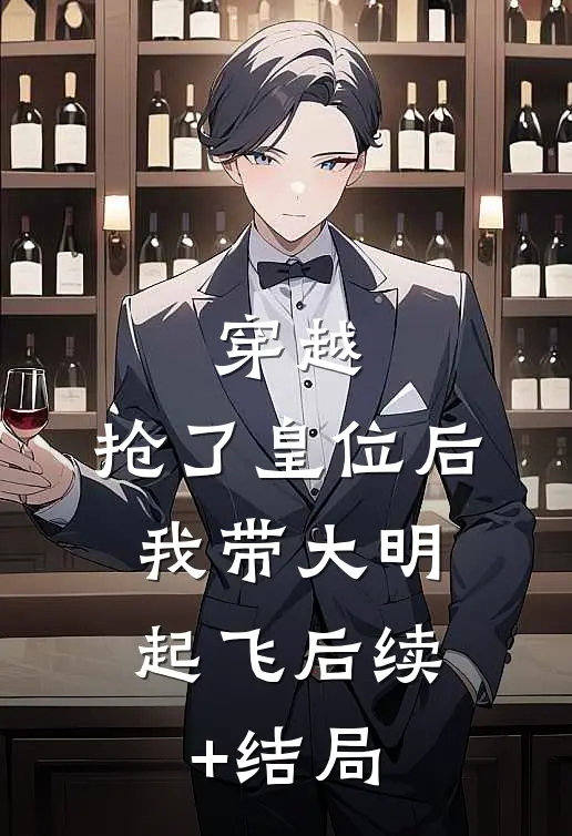 穿越：抢了皇位后，我带大明起飞后续+结局