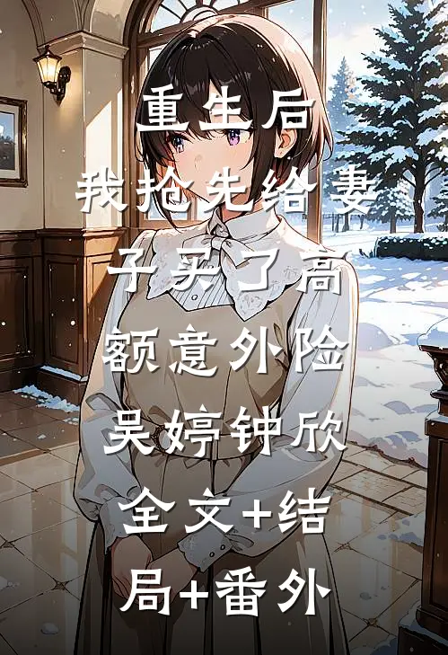 重生后，我抢先给妻子买了高额意外险吴婷钟欣:全文+结局+番外