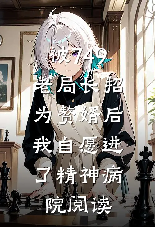 被749老局长招为赘婿后，我自愿进了精神病院阅读