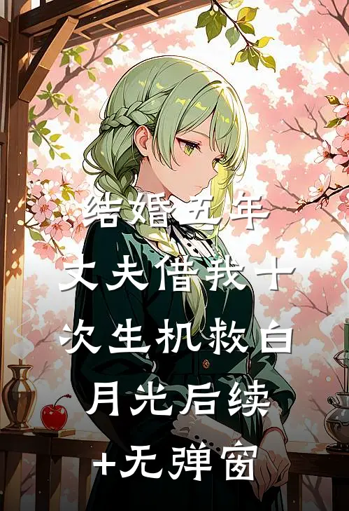 结婚五年，丈夫借我十次生机救白月光后续+无弹窗