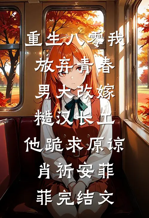 重生八零我放弃青春男大改嫁糙汉长工，他跪求原谅肖祈安菲菲完结文
