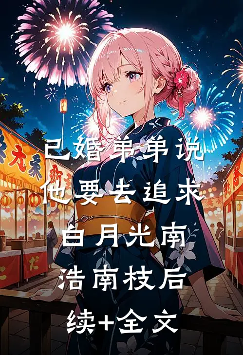 已婚弟弟说，他要去追求白月光南浩南枝后续+全文