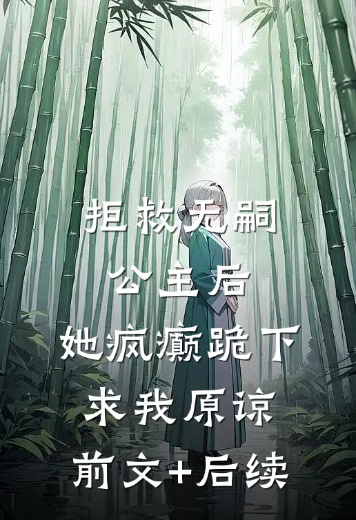 拒救无嗣公主后，她疯癫跪下求我原谅:前文+后续
