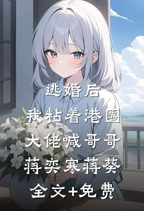 逃婚后，我粘着港圈大佬喊哥哥蒋奕寒蒋葵全文+免费