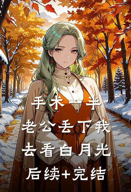 手术一半，老公丢下我去看白月光后续+完结