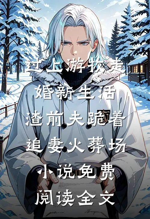过上游牧走婚新生活，渣前夫跪着追妻火葬场小说免费阅读全文