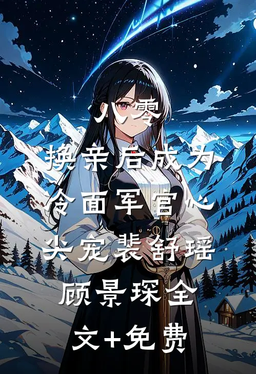 八零：换亲后成为冷面军官心尖宠裴舒瑶顾景琛全文+免费