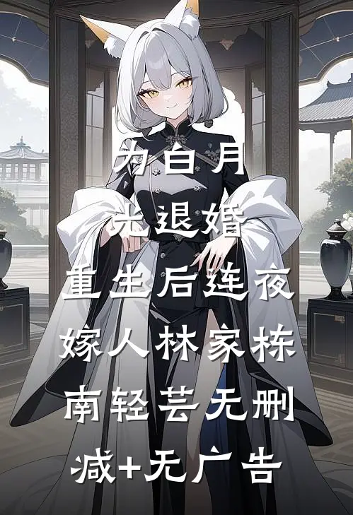 为白月光退婚，重生后连夜嫁人林家栋南轻芸无删减+无广告