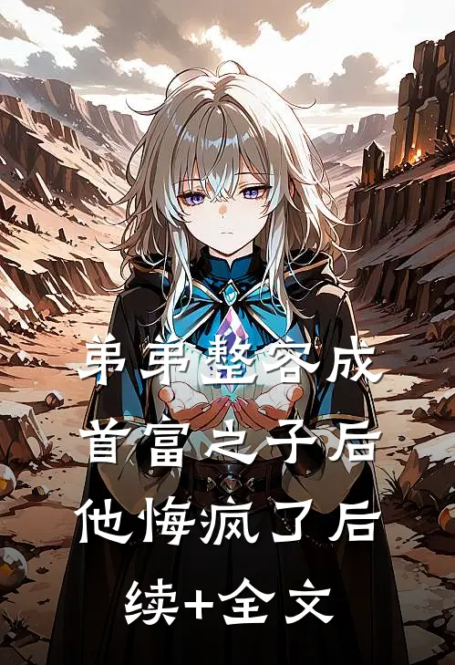 弟弟整容成首富之子后，他悔疯了后续+全文