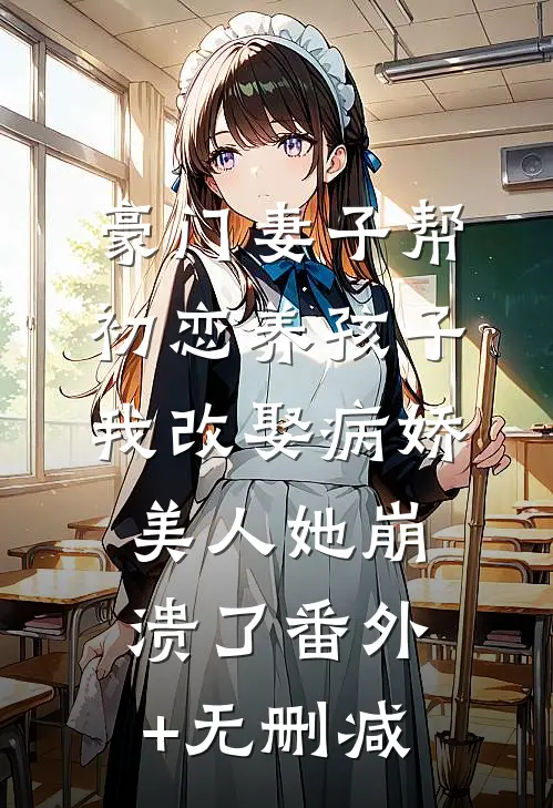 豪门妻子帮初恋养孩子，我改娶病娇美人她崩溃了番外+无删减
