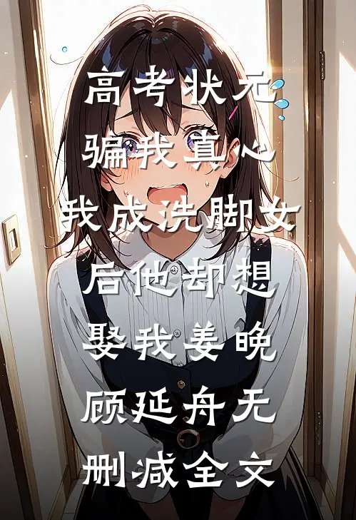 高考状元骗我真心，我成洗脚女后他却想娶我姜晚顾延舟无删减全文