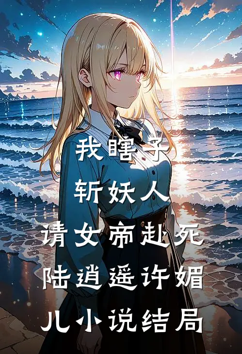 我瞎子斩妖人，请女帝赴死陆逍遥许媚儿小说结局