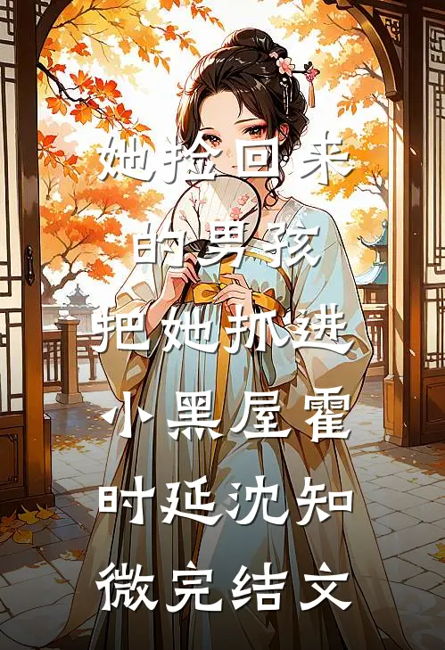 她捡回来的男孩，把她抓进小黑屋霍时延沈知微完结文