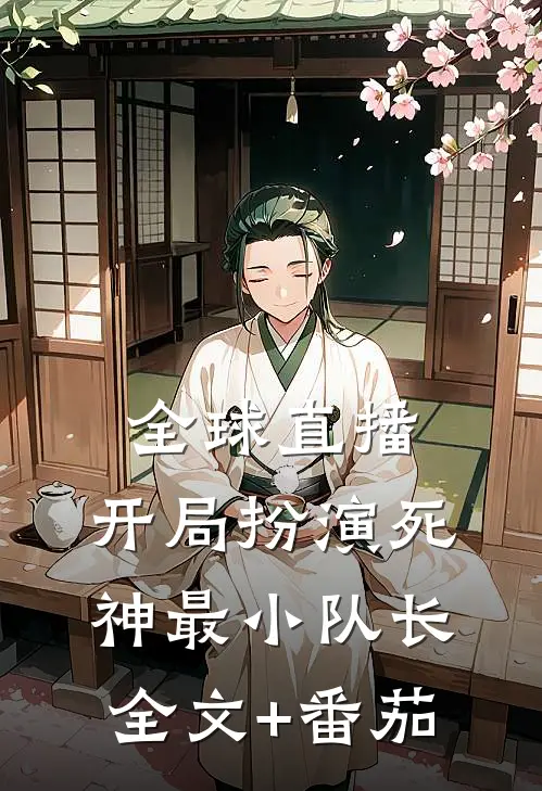 全球直播，开局扮演死神最小队长全文+番茄