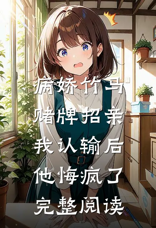 病娇竹马赌牌招亲，我认输后他悔疯了完整阅读