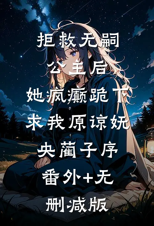 拒救无嗣公主后，她疯癫跪下求我原谅妩央蔺子序:番外+无删减版