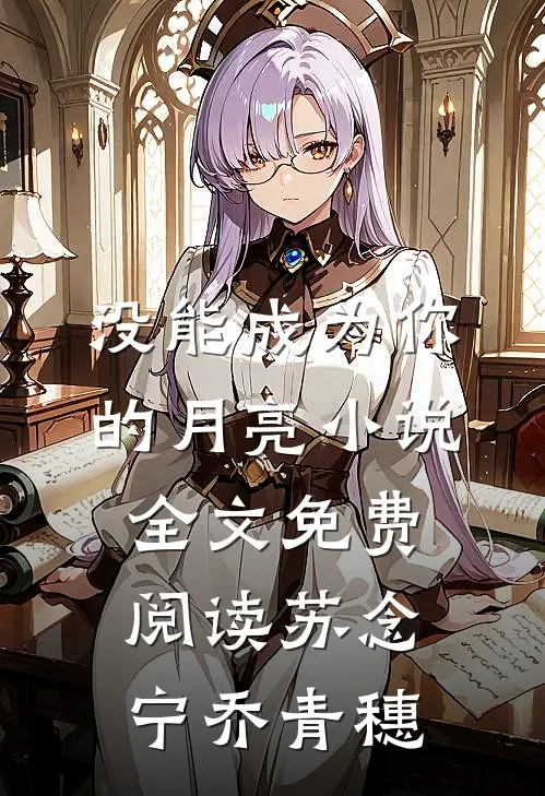 没能成为你的月亮小说全文免费阅读苏念宁乔青穗