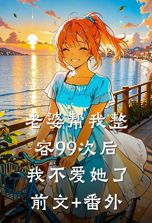 老婆帮我整容99次后，我不爱她了前文+番外