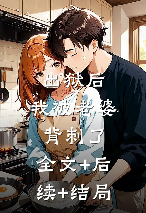 出狱后，我被老婆背刺了:全文+后续+结局
