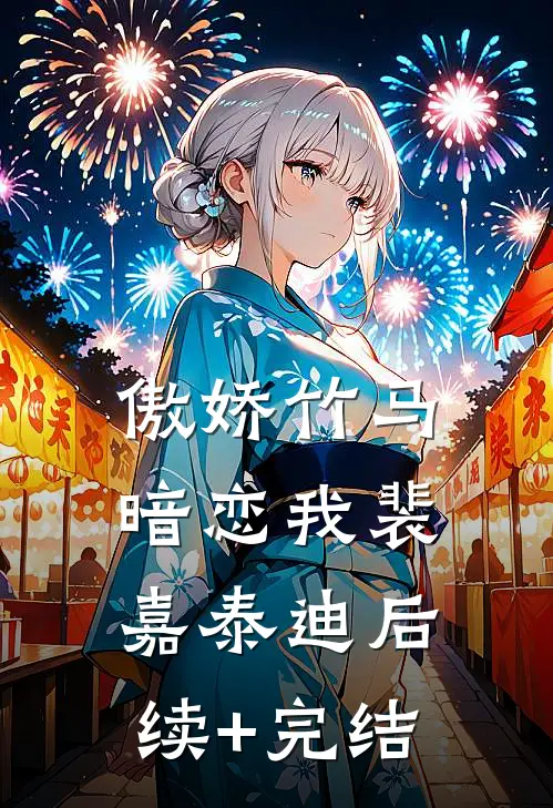 傲娇竹马暗恋我裴嘉泰迪后续+完结