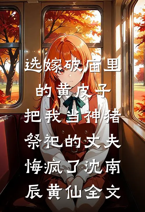 选嫁破庙里的黄皮子，把我当神猪祭祀的丈夫悔疯了沈南辰黄仙全文