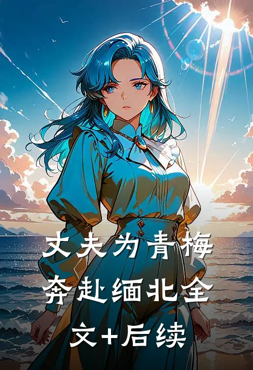 丈夫为青梅奔赴缅北全文+后续