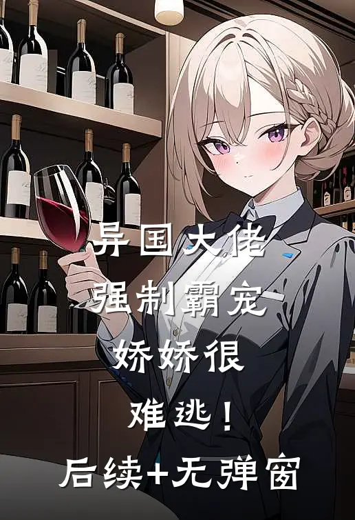 异国大佬强制霸宠，娇娇很难逃！后续+无弹窗