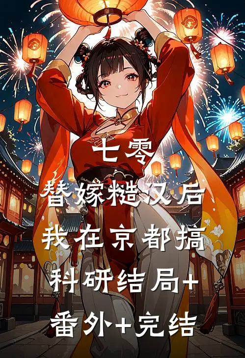 七零：替嫁糙汉后，我在京都搞科研结局+番外+完结
