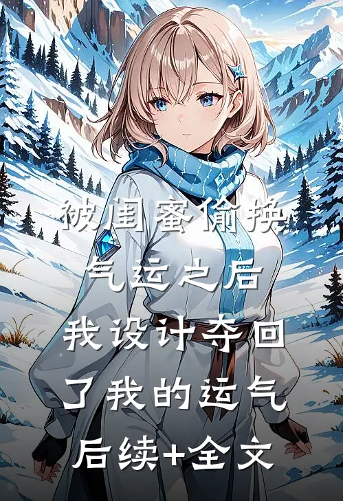 被闺蜜偷换气运之后，我设计夺回了我的运气后续+全文
