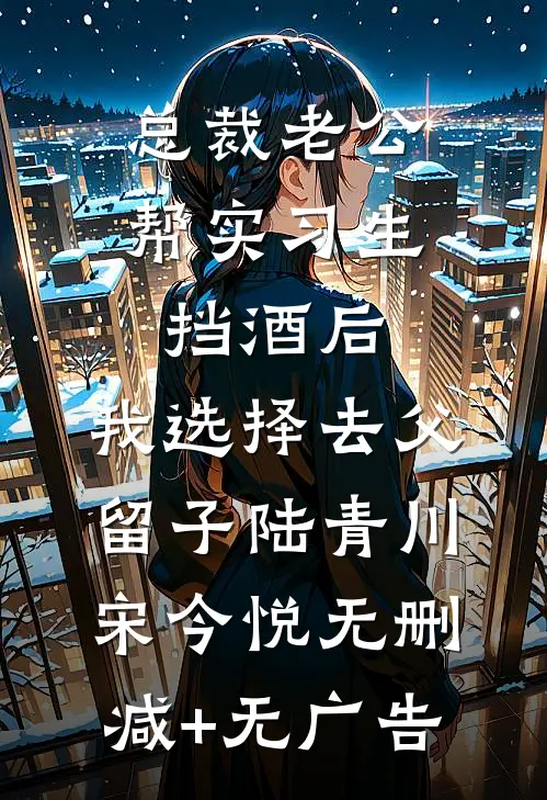 总裁老公帮实习生挡酒后，我选择去父留子陆青川宋今悦无删减+无广告