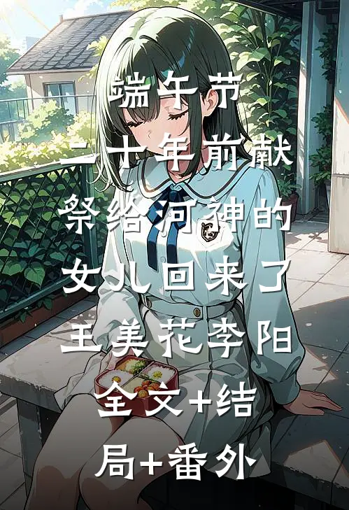 端午节，二十年前献祭给河神的女儿回来了王美花李阳:全文+结局+番外