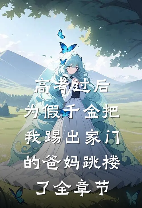 高考过后，为假千金把我踢出家门的爸妈跳楼了全章节