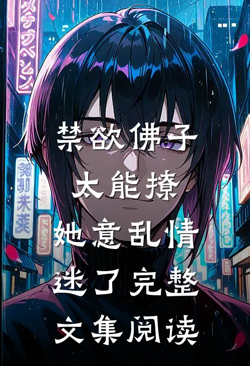 禁欲佛子太能撩，她意乱情迷了完整文集阅读