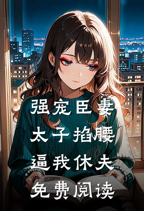 强宠臣妻，太子掐腰逼我休夫免费阅读