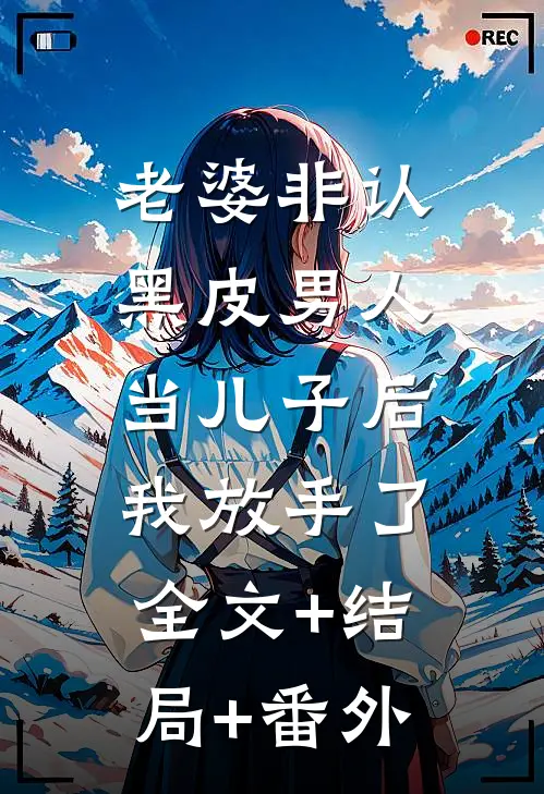 老婆非认黑皮男人当儿子后，我放手了全文+结局+番外