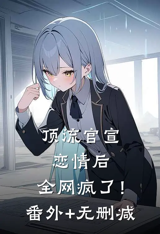 顶流官宣恋情后，全网疯了！番外+无删减