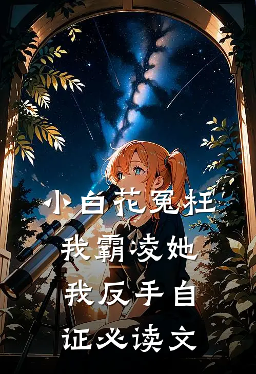 小白花冤枉我霸凌她，我反手自证必读文