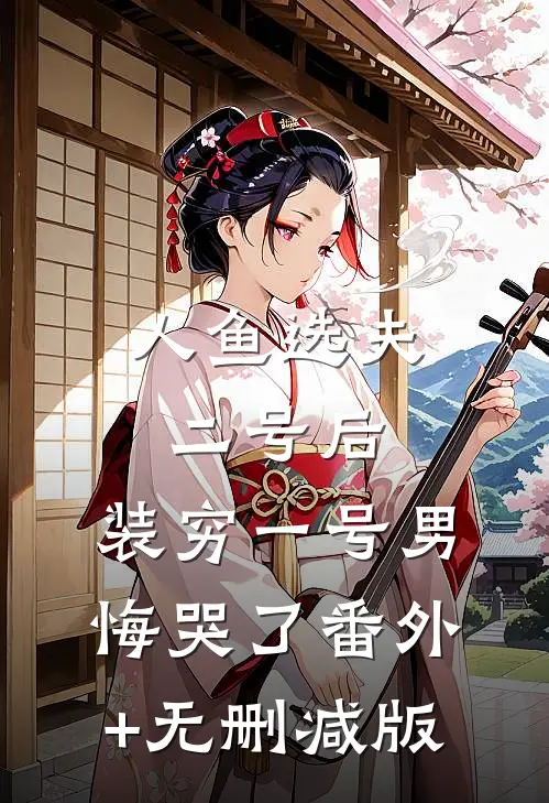 人鱼选夫二号后，装穷一号男悔哭了番外+无删减版